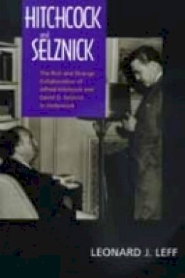 Leonard J. Leff - Hitchcock and Selznick: The Rich and Strange Collaboration of Alfred Hitchcock and David O. Selznick in Hollywood - 9780520217812 - V9780520217812