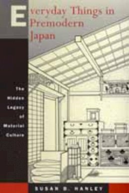 Susan B. Hanley - Everyday Things in Premodern Japan: The Hidden Legacy of Material Culture - 9780520218123 - V9780520218123