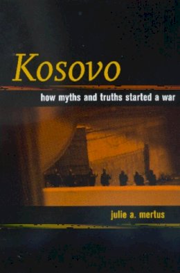 Julie Mertus - Kosovo: How Myths and Truths Started a War - 9780520218659 - V9780520218659