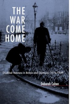 Deborah Cohen - The War Come Home: Disabled Veterans in Britain and Germany, 1914-1939 - 9780520220089 - V9780520220089