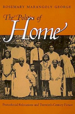 Rosemary Marangoly George - The Politics of Home: Postcolonial Relocations and Twentieth-Century Fiction - 9780520220126 - V9780520220126