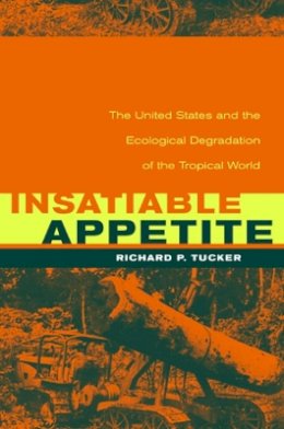 Richard P. Tucker - Insatiable Appetite: The United States and the Ecological Degradation of the Tropical World - 9780520220874 - V9780520220874