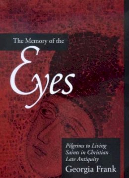 Georgia Frank - The Memory of the Eyes: Pilgrims to Living Saints in Christian Late Antiquity - 9780520222052 - V9780520222052