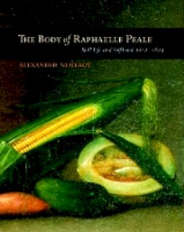 Alexander Nemerov - The Body of Raphaelle Peale: Still Life and Selfhood, 1812–1824 - 9780520224988 - V9780520224988