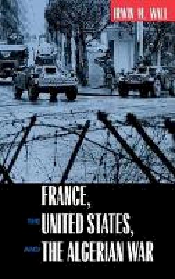 Irwin M. Wall - France, the United States, and the Algerian War - 9780520225343 - V9780520225343