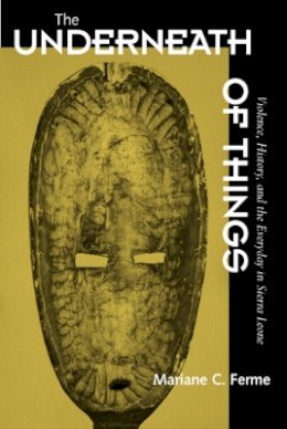 Mariane C. Ferme - The Underneath of Things: Violence, History, and the Everyday in Sierra Leone - 9780520225435 - V9780520225435