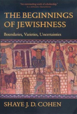 Shaye J. D. Cohen - The Beginnings of Jewishness: Boundaries, Varieties, Uncertainties - 9780520226937 - V9780520226937