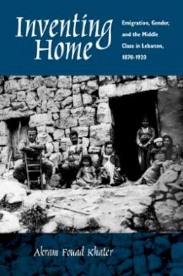 Akram F. Khater - Inventing Home: Emigration, Gender, and the Middle Class in Lebanon, 1870-1920 - 9780520227408 - V9780520227408