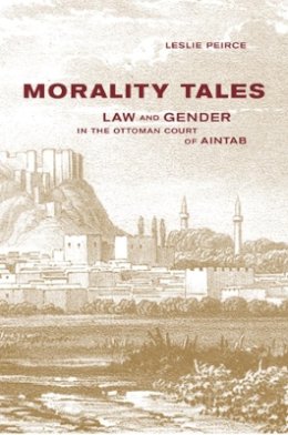 Leslie Peirce - Morality Tales: Law and Gender in the Ottoman Court of Aintab - 9780520228924 - V9780520228924