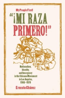 Ernesto Chávez - Mi Raza Primero, My People First: Nationalism, Identity, and Insurgency in the Chicano Movement in Los Angeles, 1966-1978 - 9780520230187 - V9780520230187