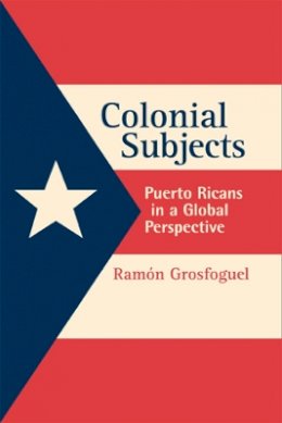 Ramon Grosfoguel - Colonial Subjects: Puerto Ricans in a Global Perspective - 9780520230217 - V9780520230217