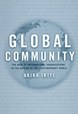 Akira Iriye - Global Community: The Role of International Organizations in the Making of the Contemporary World - 9780520231283 - V9780520231283