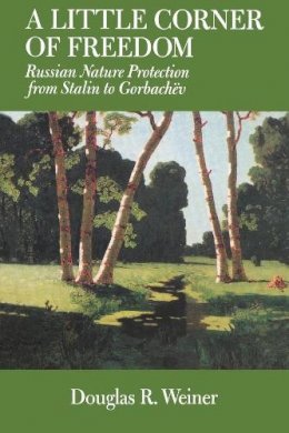 Douglas R. Weiner - A Little Corner of Freedom: Russian Nature Protection from Stalin to Gorbachev - 9780520232136 - V9780520232136