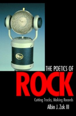 Albin J. Zak - The Poetics of Rock: Cutting Tracks, Making Records - 9780520232242 - V9780520232242