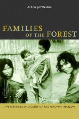 Allen Johnson - Families of the Forest: The Matsigenka Indians of the Peruvian Amazon - 9780520232426 - V9780520232426