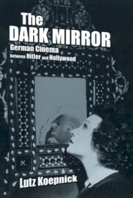 Lutz Koepnick - The Dark Mirror: German Cinema between Hitler and Hollywood - 9780520233119 - V9780520233119