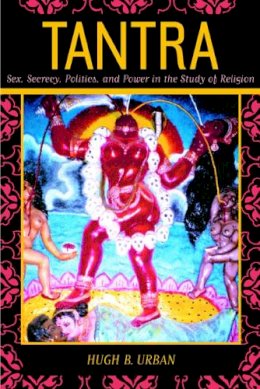 Hugh B. Urban - Tantra: Sex, Secrecy, Politics, and Power in the Study of Religion - 9780520236561 - V9780520236561