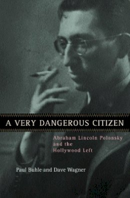 Paul Buhle - A Very Dangerous Citizen: Abraham Lincoln Polonsky and the Hollywood Left - 9780520236721 - V9780520236721