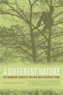 David Hancocks - A Different Nature: The Paradoxical World of Zoos and Their Uncertain Future - 9780520236769 - V9780520236769