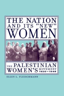Ellen L. Fleischmann - The Nation and Its New Women: The Palestinian Women´s Movement, 1920-1948 - 9780520237902 - V9780520237902