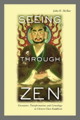 John R. Mcrae - Seeing through Zen: Encounter, Transformation, and Genealogy in Chinese Chan Buddhism - 9780520237988 - V9780520237988