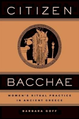 Barbara Goff - Citizen Bacchae: Women’s Ritual Practice in Ancient Greece - 9780520239982 - V9780520239982