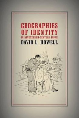 David L. Howell - Geographies of Identity in Nineteenth-Century Japan - 9780520240858 - V9780520240858