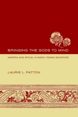Laurie L. Patton - Bringing the Gods to Mind: Mantra and Ritual in Early Indian Sacrifice - 9780520240872 - V9780520240872