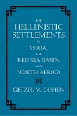Getzel M. Cohen - The Hellenistic Settlements in Syria, the Red Sea Basin, and North Africa - 9780520241480 - V9780520241480