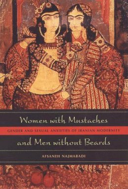 Afsaneh Najmabadi - Women with Mustaches and Men without Beards: Gender and Sexual Anxieties of Iranian Modernity - 9780520242630 - V9780520242630
