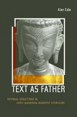 Alan Cole - Text as Father: Paternal Seductions in Early Mahayana Buddhist Literature - 9780520242760 - V9780520242760