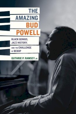 Guthrie P. Ramsey - The Amazing Bud Powell: Black Genius, Jazz History, and the Challenge of Bebop - 9780520243910 - V9780520243910