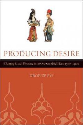 Dror Ze?evi - Producing Desire: Changing Sexual Discourse in the Ottoman Middle East, 1500-1900 - 9780520245631 - V9780520245631
