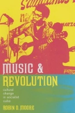 Robin D. Moore - Music and Revolution: Cultural Change in Socialist Cuba - 9780520247116 - V9780520247116