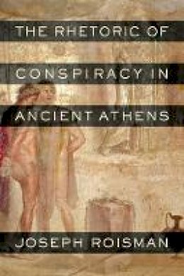 Joseph Roisman - The Rhetoric of Conspiracy in Ancient Athens - 9780520247871 - V9780520247871