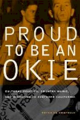 Peter La Chapelle - Proud to Be an Okie: Cultural Politics, Country Music, and Migration to Southern California - 9780520248892 - V9780520248892