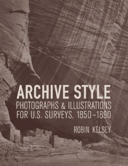 Robin Kelsey - Archive Style: Photographs and Illustrations for U.S. Surveys, 1850-1890 - 9780520249356 - V9780520249356