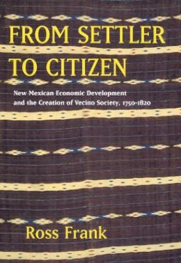 Ross Frank - From Settler to Citizen: New Mexican Economic Development and the Creation of Vecino Society, 1750-1820 - 9780520251595 - V9780520251595