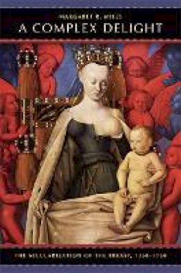 Margaret R. Miles - A Complex Delight: The Secularization of the Breast, 1350–1750 - 9780520253483 - V9780520253483