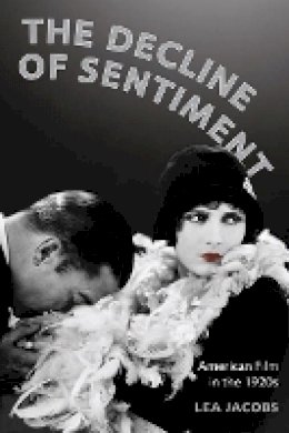 Lea Jacobs - The Decline of Sentiment: American Film in the 1920s - 9780520254572 - V9780520254572