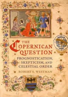 Robert Westman - The Copernican Question: Prognostication, Skepticism, and Celestial Order - 9780520254817 - V9780520254817