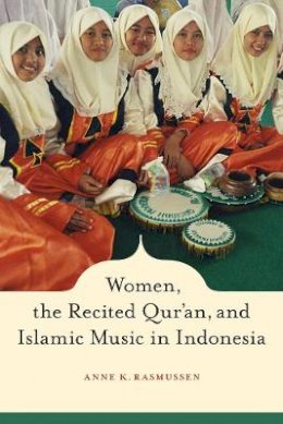 Anne Rasmussen - Women, the Recited Qur´an, and Islamic Music in Indonesia - 9780520255494 - V9780520255494