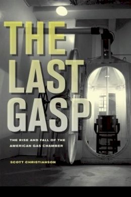 Scott Christianson - The Last Gasp: The Rise and Fall of the American Gas Chamber - 9780520255623 - V9780520255623