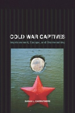 Susan L. Carruthers - Cold War Captives: Imprisonment, Escape, and Brainwashing - 9780520257313 - V9780520257313