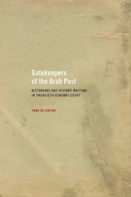 Yoav Di-Capua - Gatekeepers of the Arab Past: Historians and History Writing in Twentieth-Century Egypt - 9780520257337 - V9780520257337