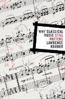 Lawrence Kramer - Why Classical Music Still Matters - 9780520258037 - V9780520258037