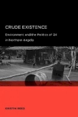 Kristin Reed - Crude Existence: Environment and the Politics of Oil in Northern Angola - 9780520258228 - V9780520258228