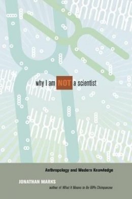 Jonathan Marks - Why I Am Not a Scientist: Anthropology and Modern Knowledge - 9780520259607 - V9780520259607