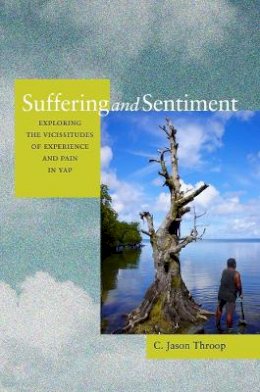 Jason Throop - Suffering and Sentiment: Exploring the Vicissitudes of Experience and Pain in Yap - 9780520260580 - V9780520260580