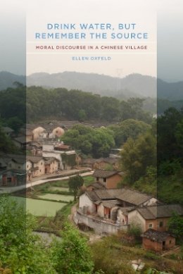 Ellen Oxfeld - Drink Water, but Remember the Source: Moral Discourse in a Chinese Village - 9780520260955 - V9780520260955